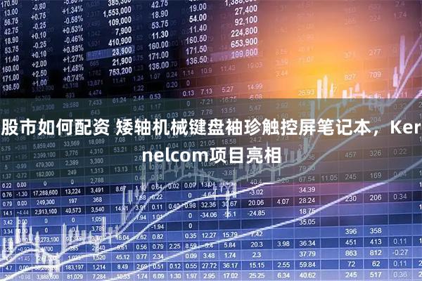 股市如何配资 矮轴机械键盘袖珍触控屏笔记本，Kernelcom项目亮相