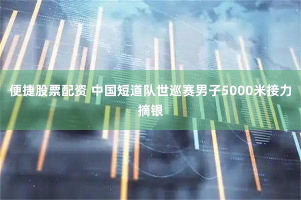便捷股票配资 中国短道队世巡赛男子5000米接力摘银