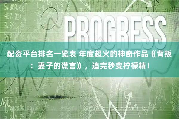 配资平台排名一览表 年度超火的神奇作品《背叛：妻子的谎言》，追完秒变柠檬精！