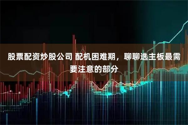 股票配资炒股公司 配机困难期，聊聊选主板最需要注意的部分