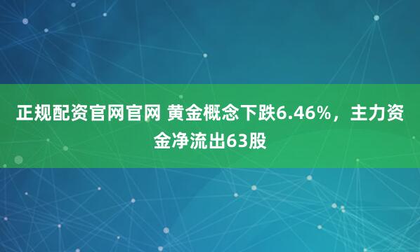 正规配资官网官网 黄金概念下跌6.46%，主力资金净流出63股